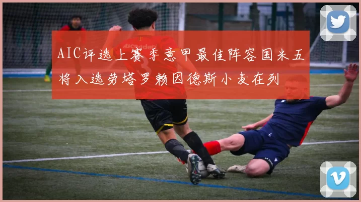 AIC评选上赛季意甲最佳阵容国米五将入选劳塔罗赖因德斯小麦在列