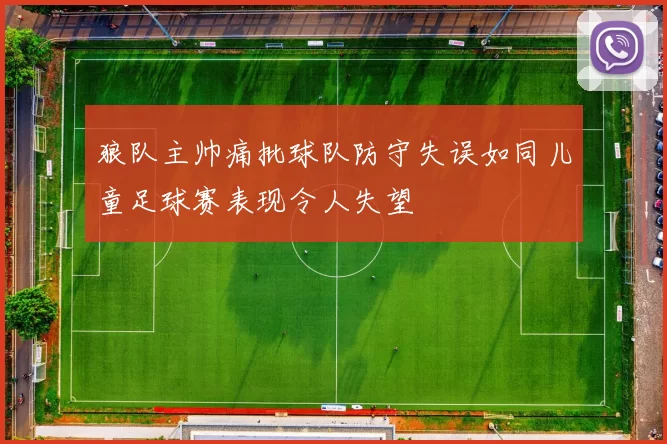 狼队主帅痛批球队防守失误如同儿童足球赛表现令人失望