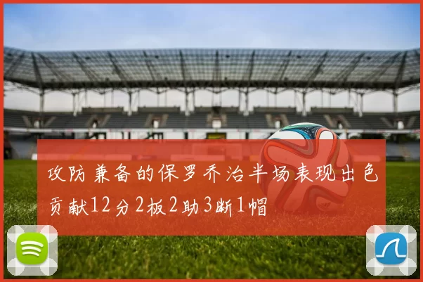 攻防兼备的保罗乔治半场表现出色贡献12分2板2助3断1帽