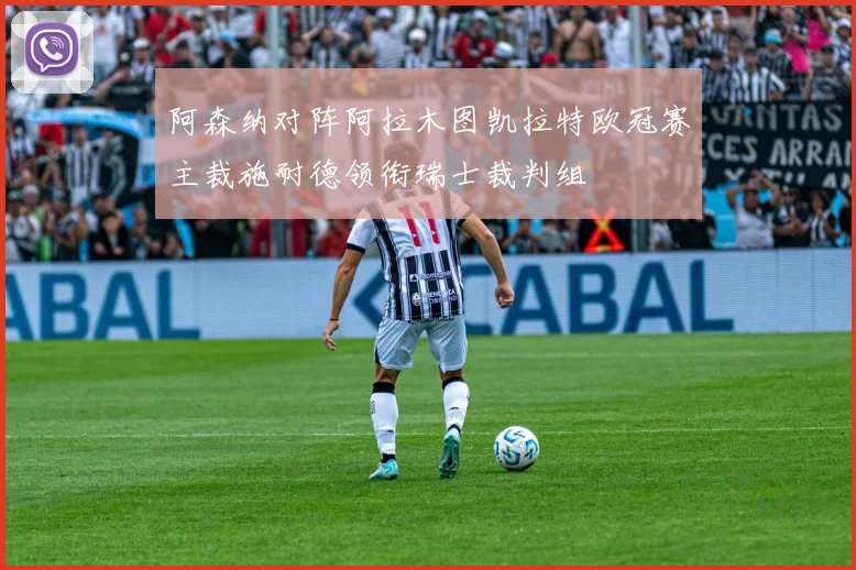 阿森纳对阵阿拉木图凯拉特欧冠赛主裁施耐德领衔瑞士裁判组
