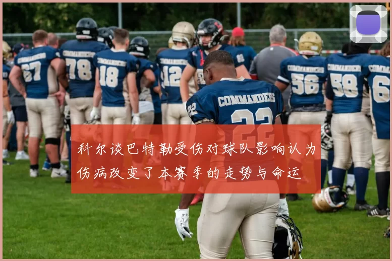 科尔谈巴特勒受伤对球队影响认为伤病改变了本赛季的走势与命运