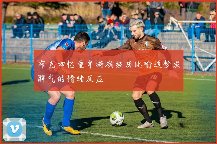 布克回忆童年游戏经历比喻追梦发脾气的情绪反应