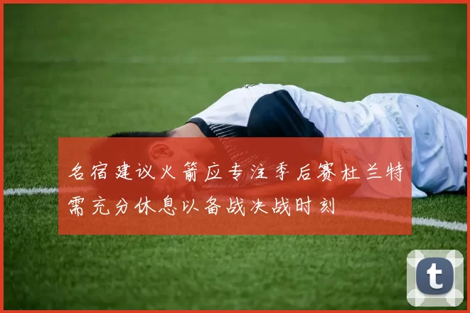 名宿建议火箭应专注季后赛杜兰特需充分休息以备战决战时刻
