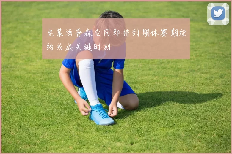 克莱汤普森合同即将到期休赛期续约或成关键时刻