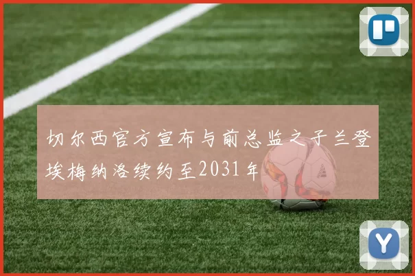 切尔西官方宣布与前总监之子兰登埃梅纳洛续约至2031年
