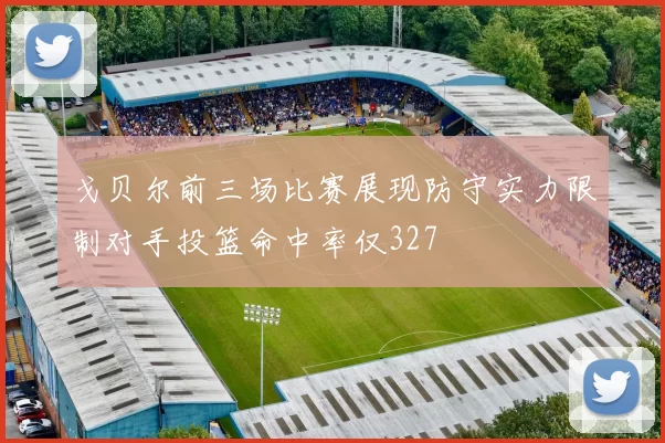 戈贝尔前三场比赛展现防守实力限制对手投篮命中率仅327