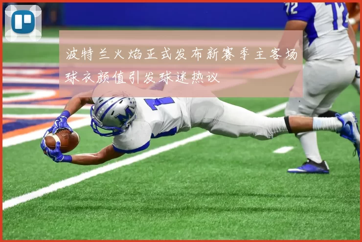 波特兰火焰正式发布新赛季主客场球衣颜值引发球迷热议