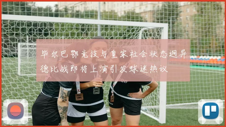 毕尔巴鄂竞技与皇家社会状态迥异德比战即将上演引发球迷热议