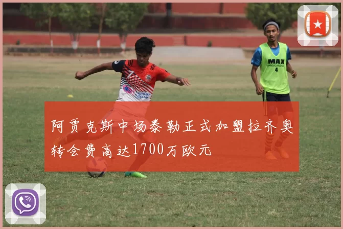 阿贾克斯中场泰勒正式加盟拉齐奥转会费高达1700万欧元